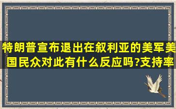 特朗普宣布退出在叙利亚的美军,美国民众对此有什么反应吗?支持率和...