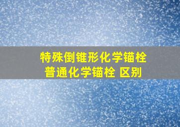 特殊倒锥形化学锚栓 普通化学锚栓 区别 