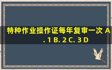 特种作业操作证每()年复审一次。 A. 1 B. 2 C. 3 D. 5