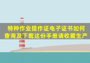 特种作业操作证电子证书如何查询及下载,这份手册请收藏生产