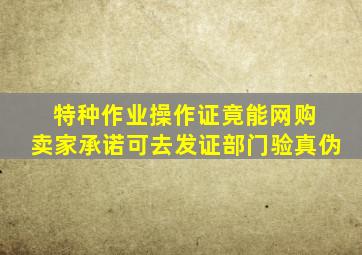 特种作业操作证竟能网购 卖家承诺可去发证部门验真伪