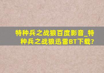 特种兵之战狼百度影音_特种兵之战狼迅雷BT下载?