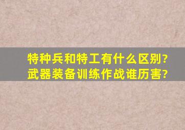 特种兵和特工有什么区别?武器装备、训练、作战谁历害?