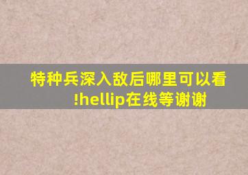 特种兵深入敌后哪里可以看!…在线等,谢谢