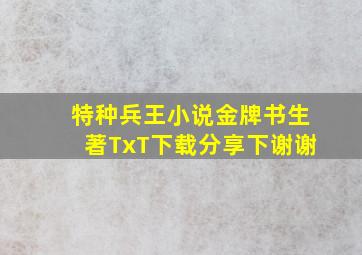 特种兵王小说金牌书生著TxT下载,分享下,谢谢