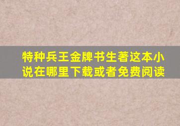 特种兵王金牌书生著这本小说在哪里下载(或者免费阅读