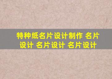 特种纸名片设计制作 名片设计 名片设计 名片设计