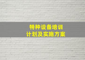 特种设备培训计划及实施方案