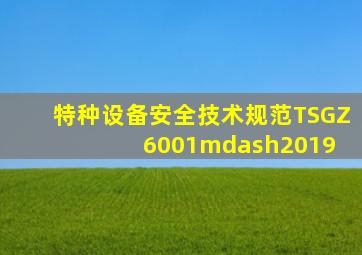 特种设备安全技术规范TSGZ6001—2019 