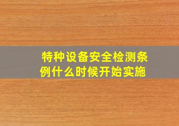 特种设备安全检测条例什么时候开始实施 