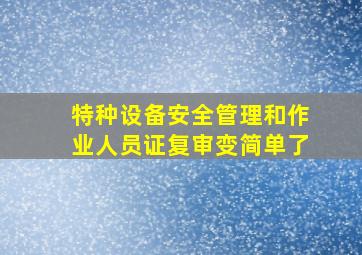 特种设备安全管理和作业人员证复审变简单了