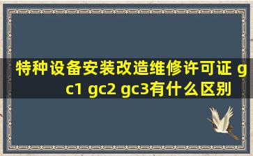 特种设备安装改造维修许可证 gc1 gc2 gc3有什么区别
