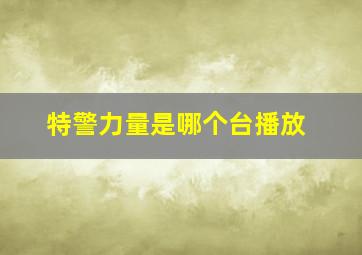 特警力量是哪个台播放