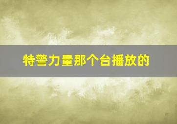 特警力量那个台播放的