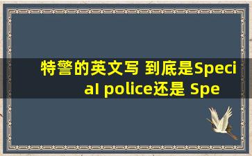 特警的英文写 到底是SpeciaI police还是 Special policeman...