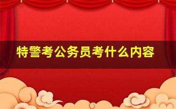 特警考公务员考什么内容