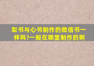 犁书与心书制作的微信书一样吗?一般在哪里制作的啊