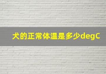 犬的正常体温是多少°C