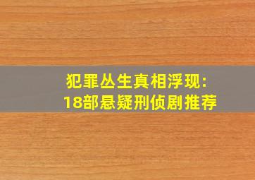 犯罪丛生,真相浮现:18部悬疑刑侦剧推荐