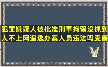 犯罪嫌疑人被批准刑事拘留,没抓到人,不上网追逃,办案人员违法吗受害...