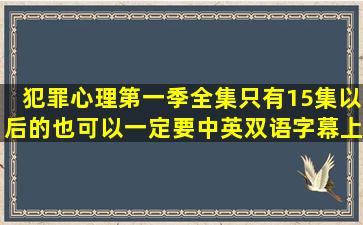 犯罪心理第一季全集,只有15集以后的也可以,一定要中英双语字幕,上传...