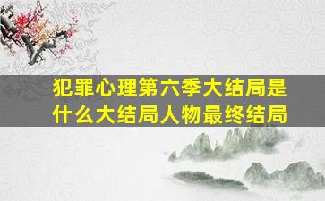 犯罪心理第六季大结局是什么,大结局,人物最终结局