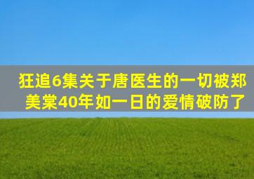 狂追6集《关于唐医生的一切》被郑美棠40年如一日的爱情,破防了