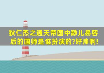 狄仁杰之通天帝国中静儿易容后的国师,是谁扮演的?好帅啊!