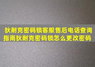 狄耐克密码锁客服售后电话查询指南狄耐克密码锁怎么更改密码 