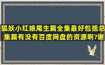 狐妖小红娘尾生篇全集,最好包括总集篇有没有百度网盘的资源啊?谢谢!