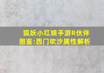 狐妖小红娘手游R伙伴图鉴:西门吹沙属性解析