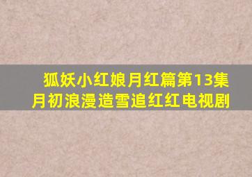 狐妖小红娘月红篇第13集月初浪漫造雪追红红电视剧