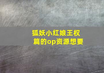 狐妖小红娘王权篇的op资源想要