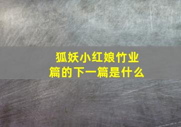 狐妖小红娘竹业篇的下一篇是什么