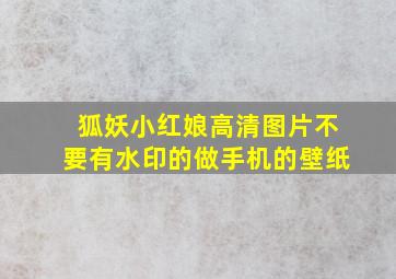 狐妖小红娘高清图片,不要有水印的,做手机的壁纸,