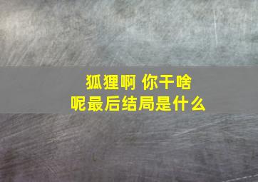 狐狸啊 你干啥呢最后结局是什么