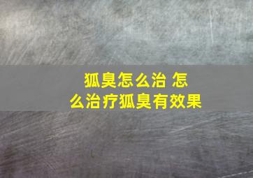 狐臭怎么治 怎么治疗狐臭有效果