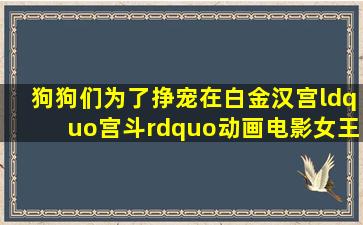 狗狗们为了挣宠,在白金汉宫“宫斗”动画电影《女王的柯基》