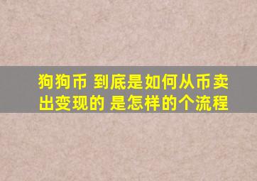 狗狗币 到底是如何从币卖出变现的 是怎样的个流程