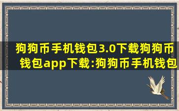 狗狗币手机钱包3.0下载;狗狗币钱包app下载:狗狗币手机钱包 3.0...