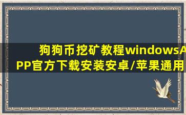 狗狗币挖矿教程(windowsAPP(官方)下载安装安卓/苹果通用v11.8.ggb...