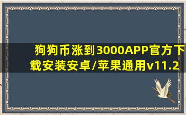 狗狗币涨到3000APP(官方)下载安装安卓/苹果通用v11.2.ggb安卓版...