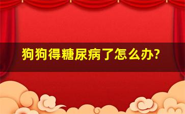 狗狗得糖尿病了怎么办?