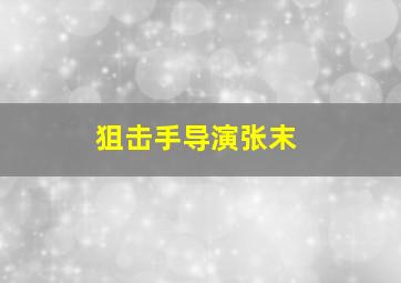 狙击手导演张末