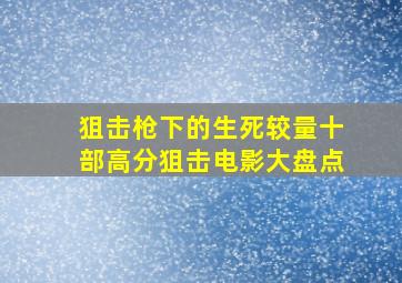 狙击枪下的生死较量,十部高分狙击电影大盘点