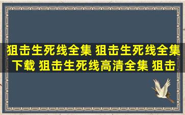 狙击生死线全集 狙击生死线全集下载 狙击生死线高清全集 狙击生死线...