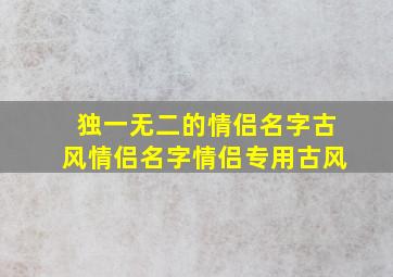 独一无二的情侣名字古风,情侣名字情侣专用古风