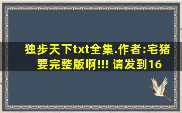 独步天下txt全集.作者:宅猪、 要完整版啊!!! 请发到1612839574@qq....