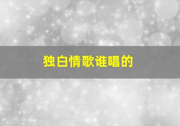 独白情歌谁唱的(