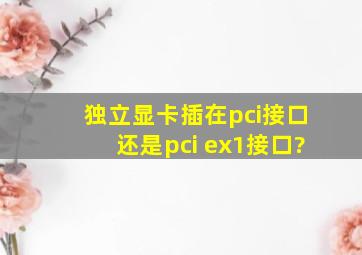 独立显卡插在pci接口还是pci ex1接口?